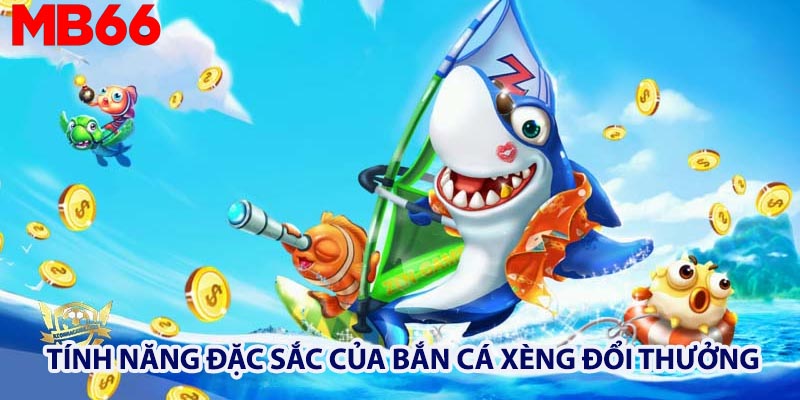 Những tính năng đặc sắc của Bắn cá xèng đổi thưởng 